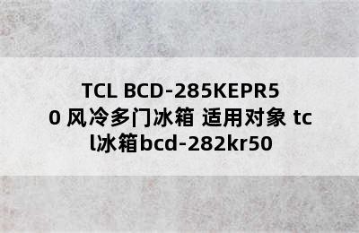 TCL BCD-285KEPR50 风冷多门冰箱 适用对象 tcl冰箱bcd-282kr50